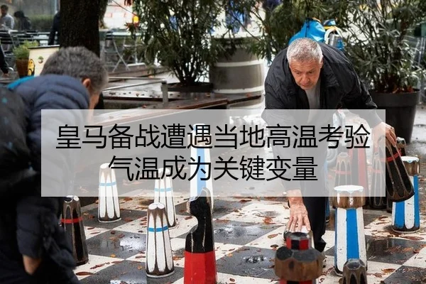 皇马备战遭遇当地高温考验 气温成为关键变量